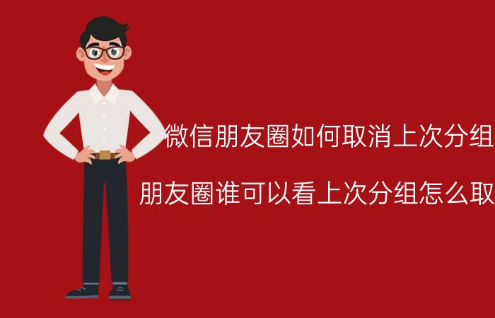 微信朋友圈如何取消上次分组 朋友圈谁可以看上次分组怎么取消？